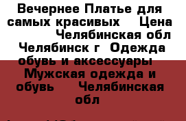 Вечернее Платье для самых красивых. › Цена ­ 7 000 - Челябинская обл., Челябинск г. Одежда, обувь и аксессуары » Мужская одежда и обувь   . Челябинская обл.